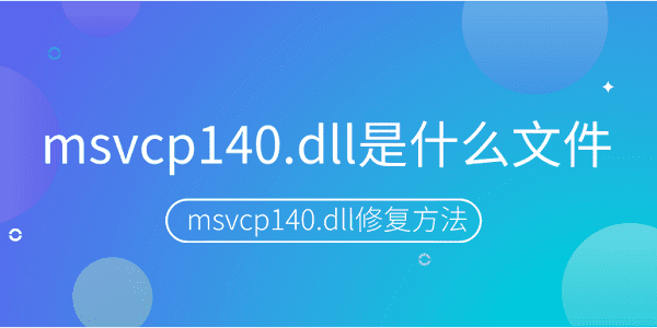 msvcp140.dll是什么文件？msvcp140.dll丟失的修復方法