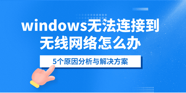 windows無法連接到無線網(wǎng)絡(luò)怎么辦？5個原因分析與解決方案