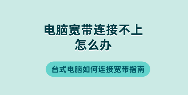 電腦寬帶連接不上怎么辦 臺式電腦如何連接寬帶指南