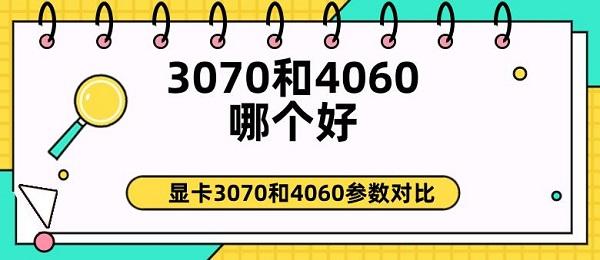 3070和4060哪個(gè)好 顯卡3070和4060參數(shù)對(duì)比