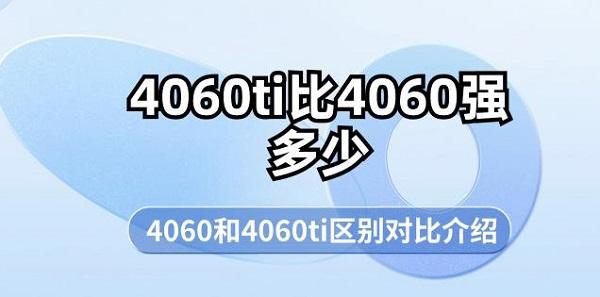 4060ti比4060強(qiáng)多少 4060和4060ti區(qū)別對(duì)比介紹