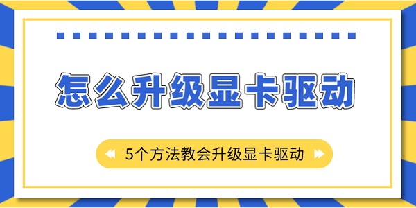 怎么升級顯卡驅動？5個方法教會升級顯卡驅動