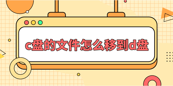 c盤的文件怎么移到d盤？一文教會你文件遷移