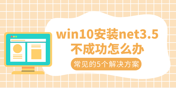 win10安裝net3.5不成功怎么辦 常見的5個解決方案