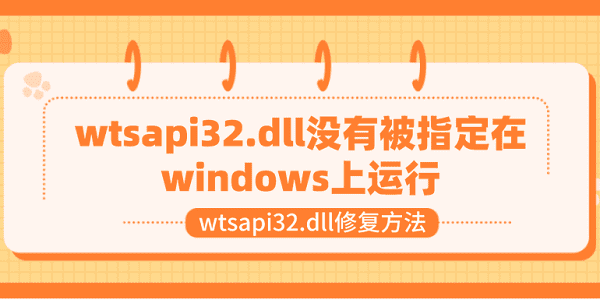 wtsapi32.dll沒有被指定在windows上運行 wtsapi32.dll修復(fù)方法