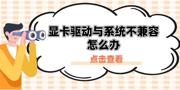 顯卡驅(qū)動(dòng)與系統(tǒng)不兼容怎么辦？原因分析與解決方案