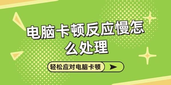 電腦卡頓反應(yīng)慢怎么處理