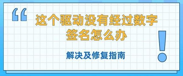 這個驅(qū)動沒有經(jīng)過數(shù)字簽名怎么辦 解決及修復(fù)指南