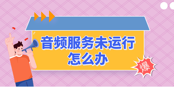 音頻服務(wù)未運行怎么辦 音頻服務(wù)未運行的解決方法