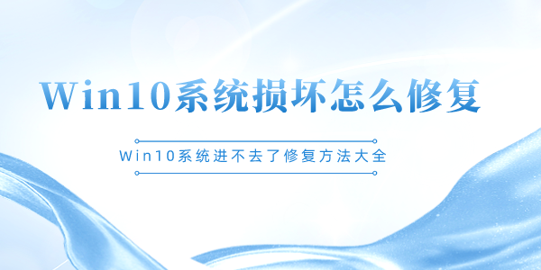 Win10系統(tǒng)損壞怎么修復 Win10系統(tǒng)進不去了修復方法大全