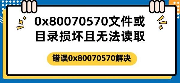 0x80070570文件或目錄損壞且無法讀取 錯誤0x80070570解決