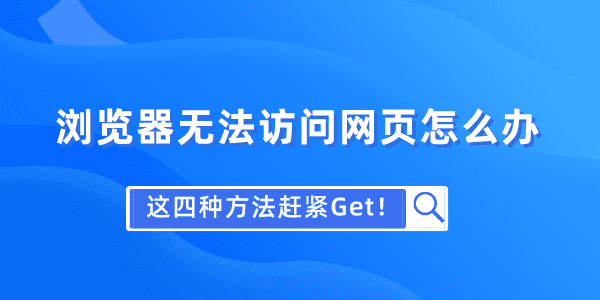 瀏覽器無法訪問網(wǎng)頁怎么辦 這四種方法趕緊Get！