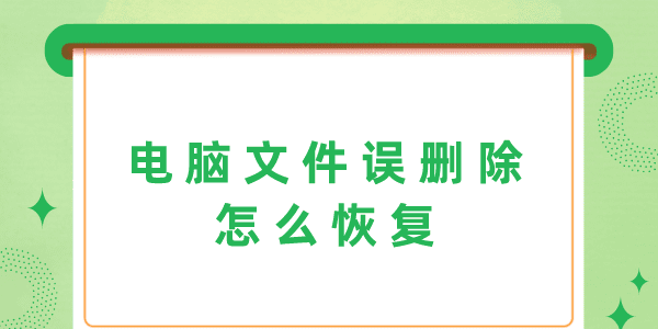 電腦文件誤刪除怎么恢復(fù) 3個(gè)方法幫你輕松解決！