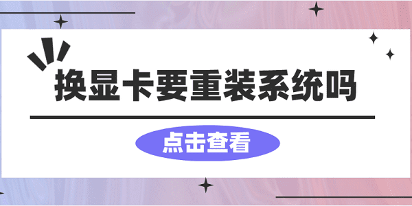 換顯卡要重裝系統(tǒng)嗎？看完你就懂了！