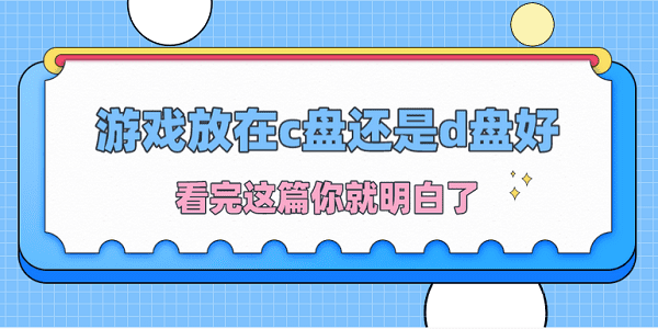 游戲放在c盤還是d盤好？看完這篇你就明白了