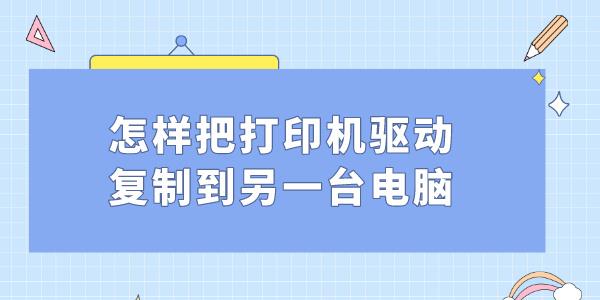 怎樣把打印機(jī)驅(qū)動復(fù)制到另一臺電腦 打印機(jī)驅(qū)動遷移方法教程