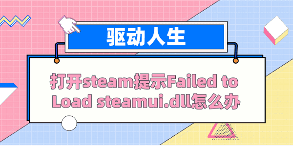 打開steam提示Failed to load steamui.dll怎么辦？ 解決方案看這里