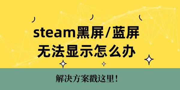 steam黑屏藍(lán)屏無法顯示怎么辦 解決方案戳這里