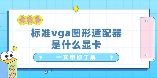 標(biāo)準(zhǔn)vga圖形適配器是什么顯卡？一文帶你了解