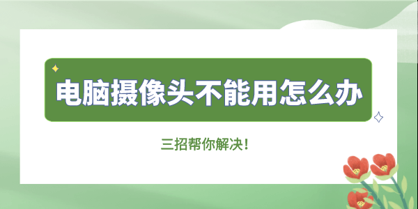 電腦攝像頭不能用怎么辦 三招幫你解決！