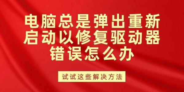 電腦總是彈出重新啟動以修復(fù)驅(qū)動器錯誤怎么辦