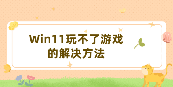 更新Win11系統(tǒng)后游戲打不開怎么辦 Win11玩不了游戲的解決方法