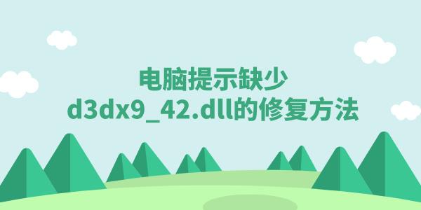 電腦提示缺少d3dx9_42.dll該怎么辦 游戲缺少d3dx9_42.dll修復(fù)方法