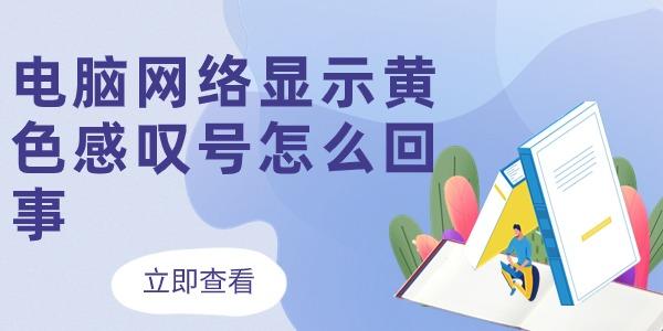 電腦網(wǎng)絡(luò)顯示黃色感嘆號(hào)怎么回事