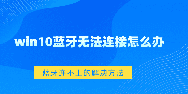 win10藍(lán)牙無法連接怎么辦 Win10藍(lán)牙連不上的解決方法