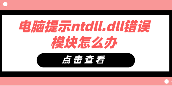 電腦提示ntdll.dll錯誤模塊怎么辦 ntdll.dll錯誤模塊修復方法