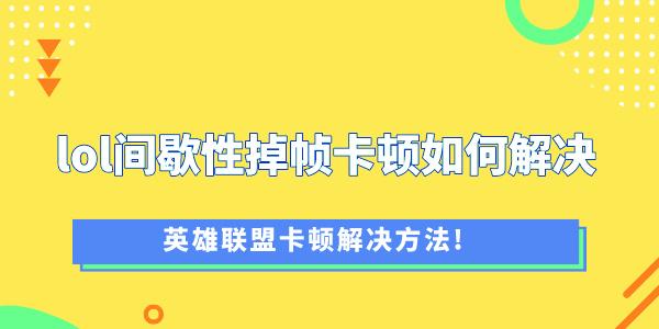 玩lol間歇性掉幀卡頓如何解決 英雄聯(lián)盟卡頓解決方法