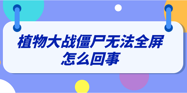 植物大戰(zhàn)僵尸無法全屏怎么回事 分享3種解決方法