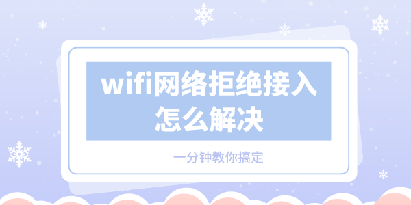 wifi網(wǎng)絡(luò)拒絕接入怎么解決 一分鐘教你搞定