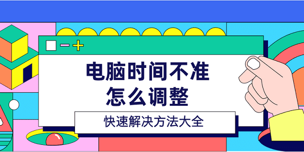 電腦時(shí)間不準(zhǔn)怎么調(diào)整 快速解決方法大全