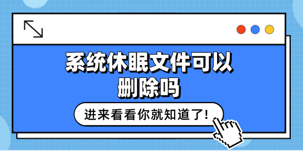 系統(tǒng)休眠文件可以刪除嗎？看這篇就夠了