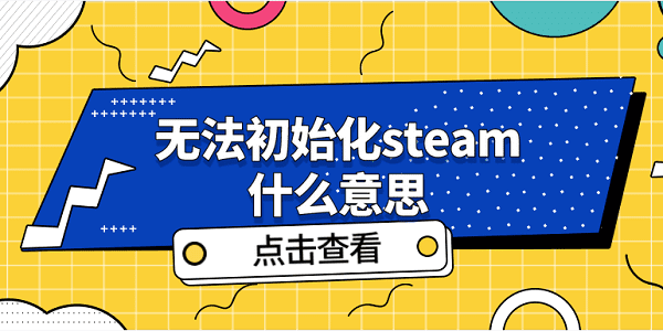 無(wú)法初始化steam什么意思 無(wú)法初始化steam解決方案