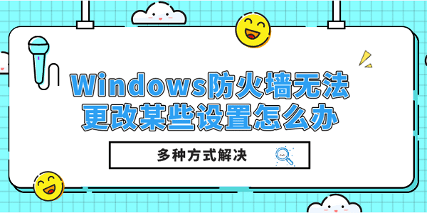 Windows防火墻無法更改某些設(shè)置怎么辦？多種方式解決