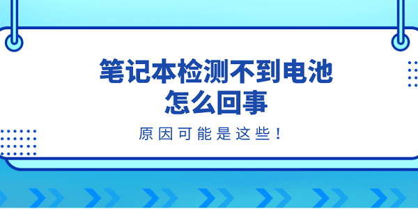 筆記本檢測(cè)不到電池怎么回事？原因可能是這些！