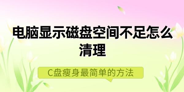 電腦顯示磁盤空間不足怎么清理 C盤瘦身最簡(jiǎn)單的方法