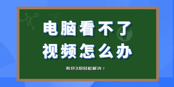 電腦看不了視頻怎么辦 電腦視頻打不開(kāi)教你3招輕松解決！