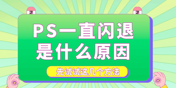 PS一直閃退是什么原因 先試試這幾個方法