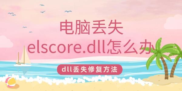 電腦丟失elscore.dll怎么辦 一鍵修復(fù)elscore.dll丟失問題