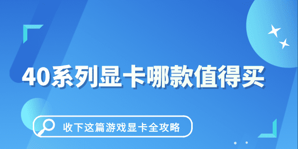 40系列顯卡哪款值得買(mǎi) 收下這篇游戲顯卡全攻略