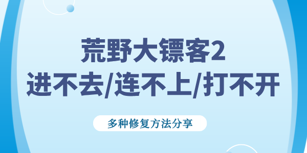 荒野大鏢客2進不去/連不上/打不開怎么解決 多種修復(fù)方法分享