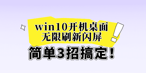 win10開機(jī)桌面無限刷新閃屏怎么辦 簡單3招搞定！