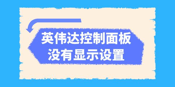 英偉達控制面板沒有顯示設(shè)置怎么辦 五種方法解決！