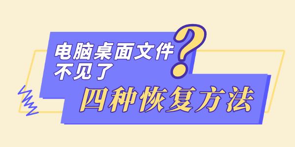 電腦桌面文件不見了怎么恢復(fù) 推薦四種簡單的方法