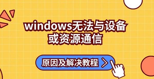 windows無法與設(shè)備或資源通信原因及解決教程