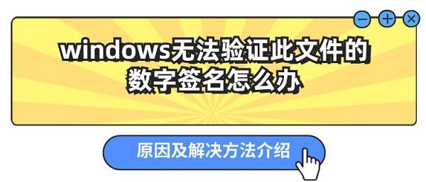 windows無法驗(yàn)證此文件的數(shù)字簽名怎么辦 原因及解決方法介紹