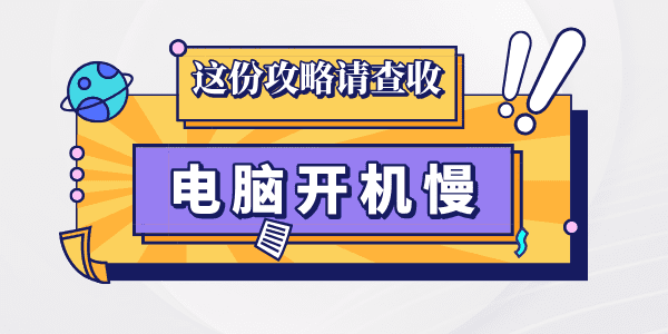 電腦開機慢系統(tǒng)啟動慢怎么辦 這份攻略請查收